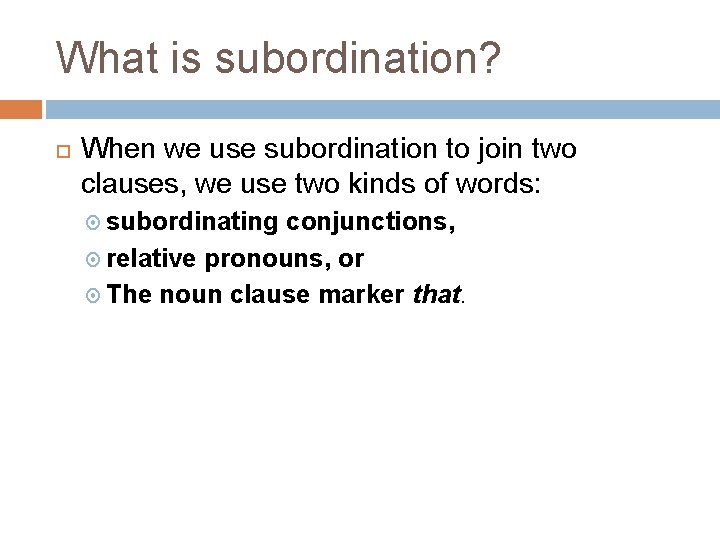 What is subordination? When we use subordination to join two clauses, we use two