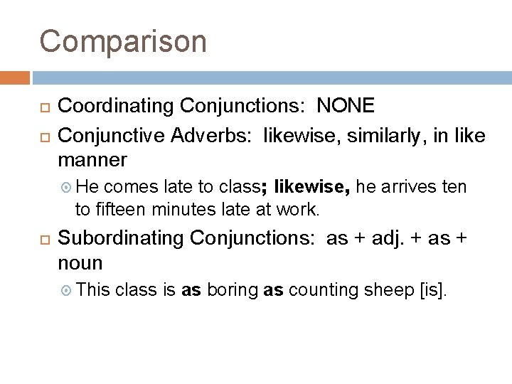 Comparison Coordinating Conjunctions: NONE Conjunctive Adverbs: likewise, similarly, in like manner He comes late