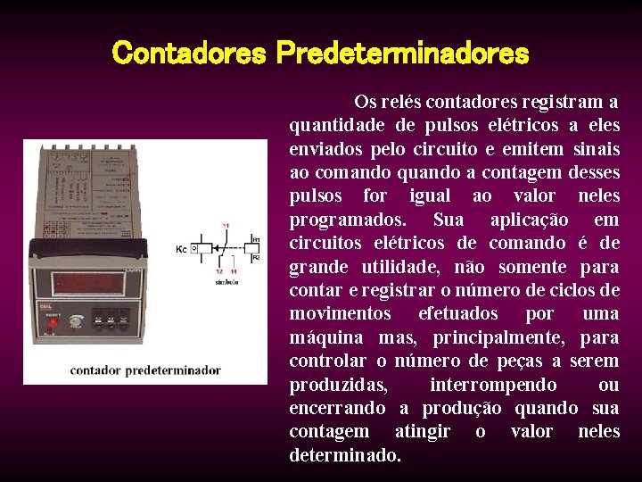 Contadores Predeterminadores Os relés contadores registram a quantidade de pulsos elétricos a eles enviados