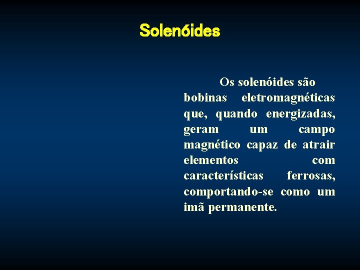 Solenóides Os solenóides são bobinas eletromagnéticas que, quando energizadas, geram um campo magnético capaz