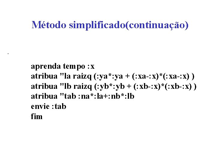 Método simplificado(continuação). aprenda tempo : x atribua "la raizq (: ya*: ya + (: