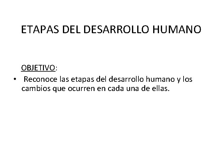 ETAPAS DEL DESARROLLO HUMANO OBJETIVO: • Reconoce las etapas del desarrollo humano y los