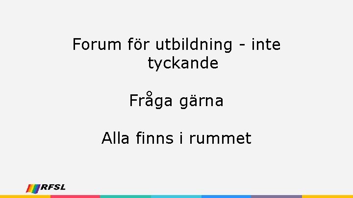 Forum för utbildning - inte tyckande Fråga gärna Alla finns i rummet 