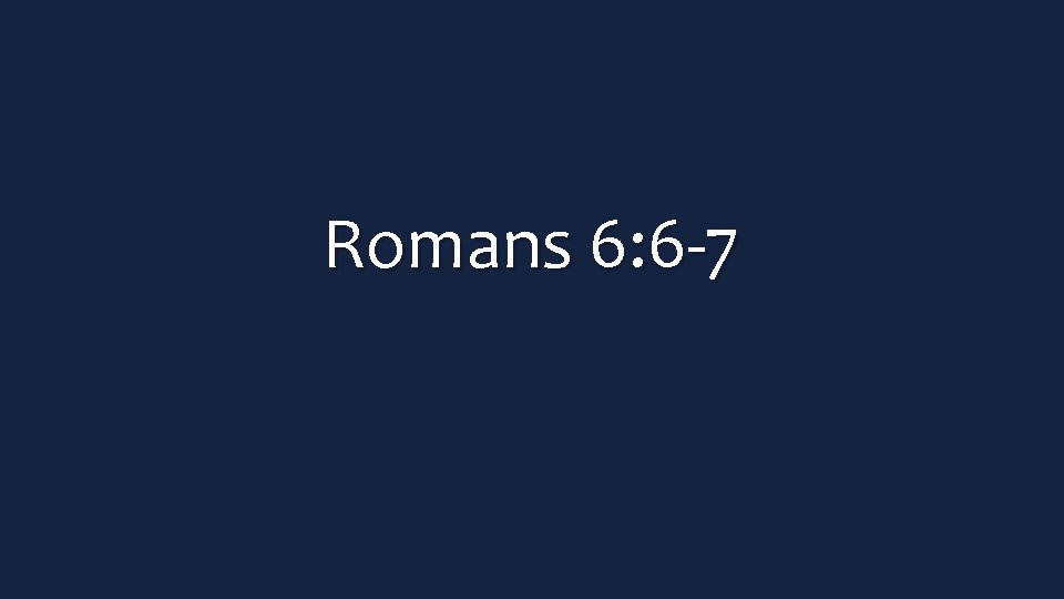 Romans 6: 6 -7 