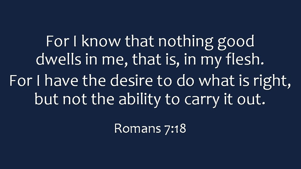 For I know that nothing good dwells in me, that is, in my flesh.