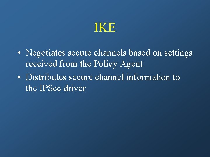 IKE • Negotiates secure channels based on settings received from the Policy Agent •