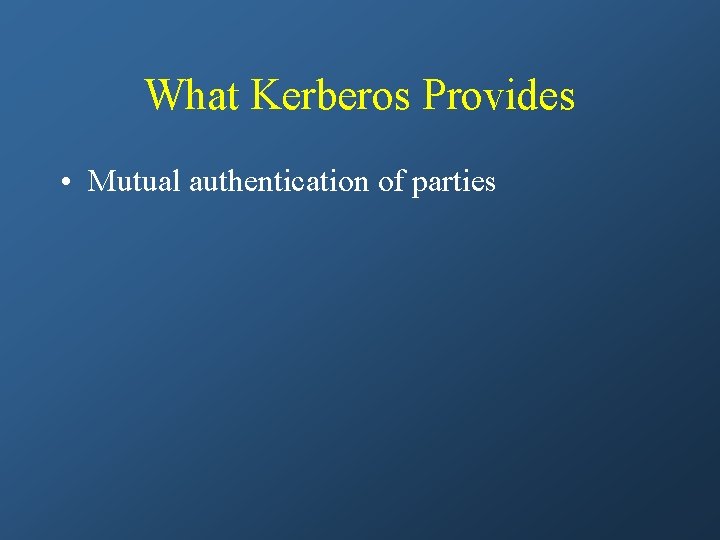 What Kerberos Provides • Mutual authentication of parties 