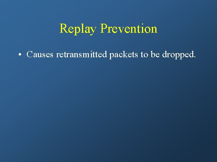 Replay Prevention • Causes retransmitted packets to be dropped. 