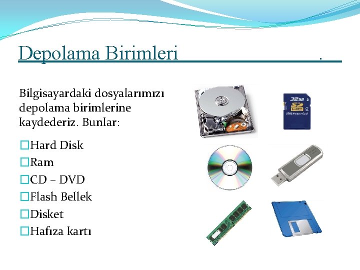 Depolama Birimleri Bilgisayardaki dosyalarımızı depolama birimlerine kaydederiz. Bunlar: �Hard Disk �Ram �CD – DVD