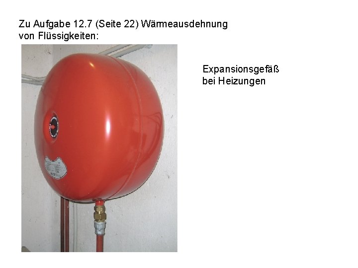 Zu Aufgabe 12. 7 (Seite 22) Wärmeausdehnung von Flüssigkeiten: Expansionsgefäß bei Heizungen 