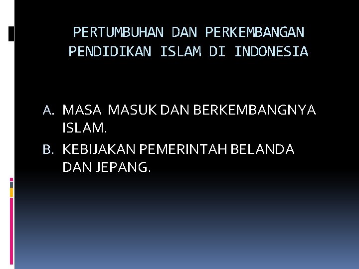 PERTUMBUHAN DAN PERKEMBANGAN PENDIDIKAN ISLAM DI INDONESIA A. MASA MASUK DAN BERKEMBANGNYA ISLAM. B.