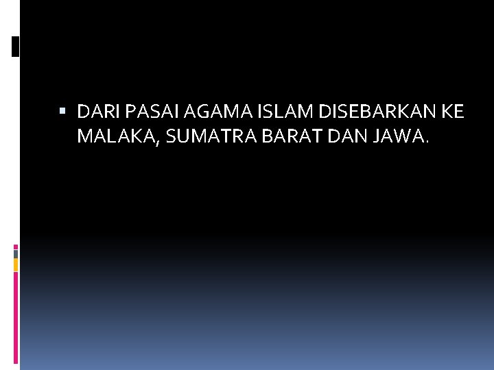  DARI PASAI AGAMA ISLAM DISEBARKAN KE MALAKA, SUMATRA BARAT DAN JAWA. 