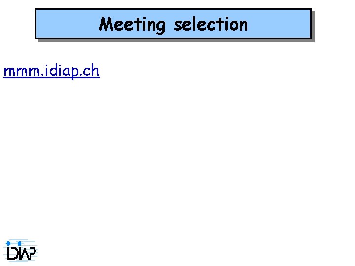 Meeting selection mmm. idiap. ch 