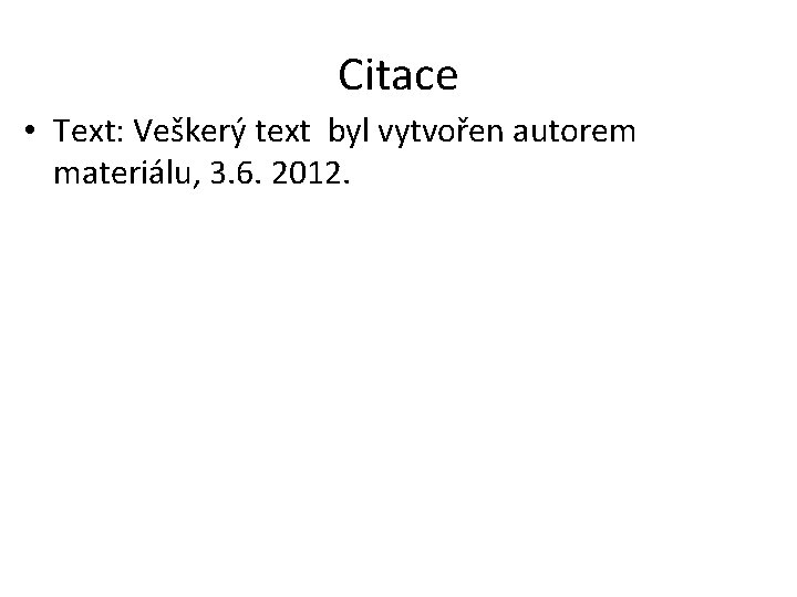 Citace • Text: Veškerý text byl vytvořen autorem materiálu, 3. 6. 2012. 