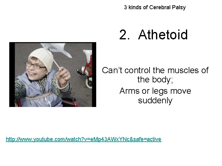 3 kinds of Cerebral Palsy 2. Athetoid Can’t control the muscles of the body;