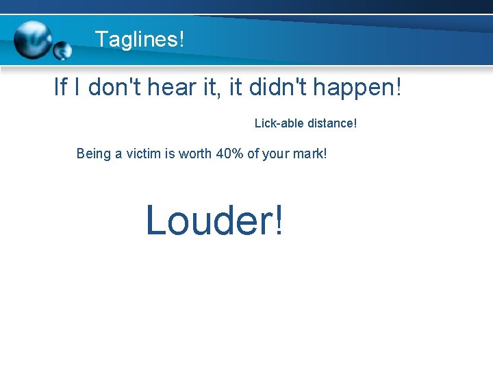 Taglines! If I don't hear it, it didn't happen! Lick-able distance! Being a victim