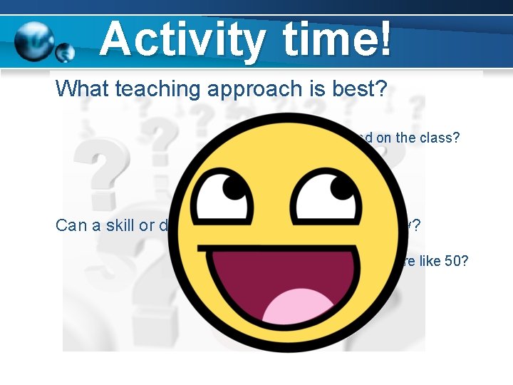 Activity time! What teaching approach is best? Could it depend on the class? Their