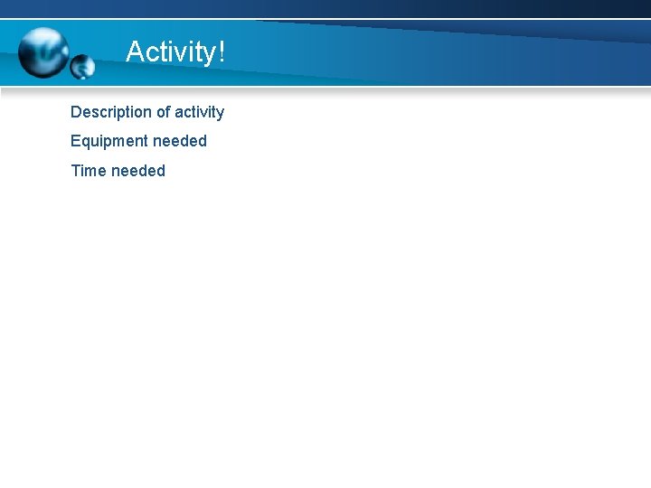 Activity! Description of activity Equipment needed Time needed 