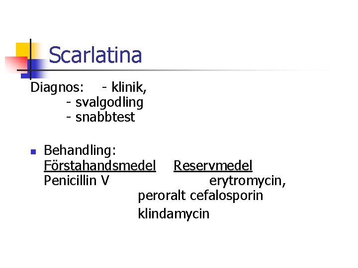 Scarlatina Diagnos: - klinik, - svalgodling - snabbtest n Behandling: Förstahandsmedel Reservmedel Penicillin V