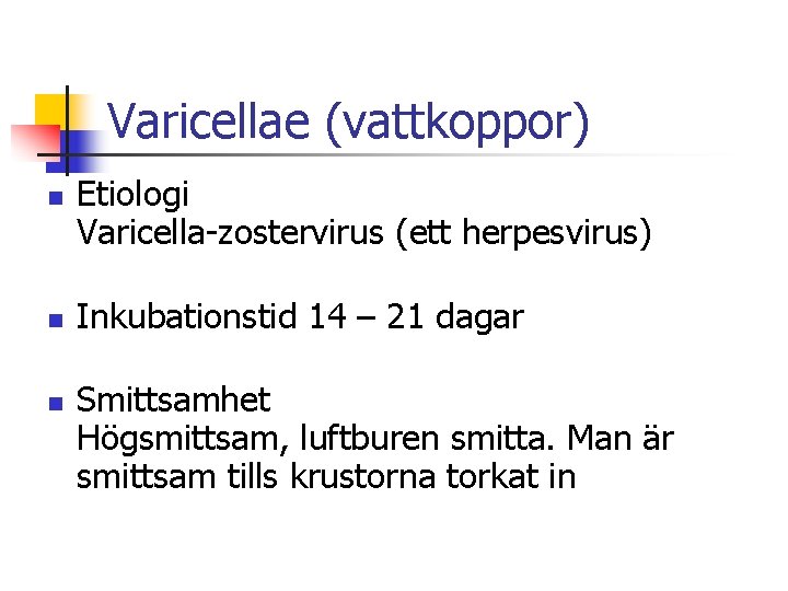 Varicellae (vattkoppor) n n n Etiologi Varicella-zostervirus (ett herpesvirus) Inkubationstid 14 – 21 dagar