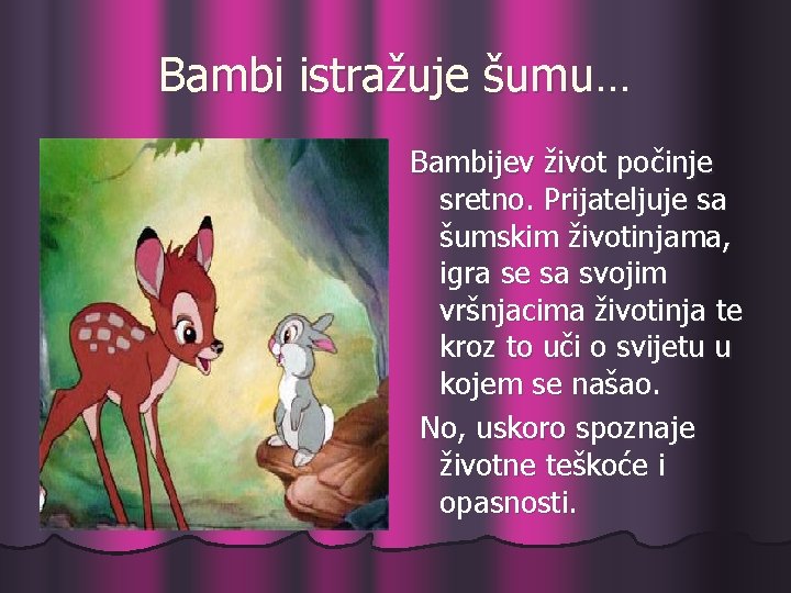 Bambi istražuje šumu… Bambijev život počinje sretno. Prijateljuje sa šumskim životinjama, igra se sa