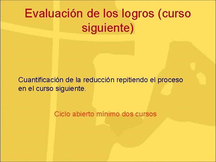 Evaluación de los logros (curso siguiente) Cuantificación de la reducción repitiendo el proceso en