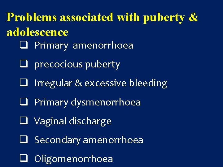 Problems associated with puberty & adolescence q Primary amenorrhoea q precocious puberty q Irregular