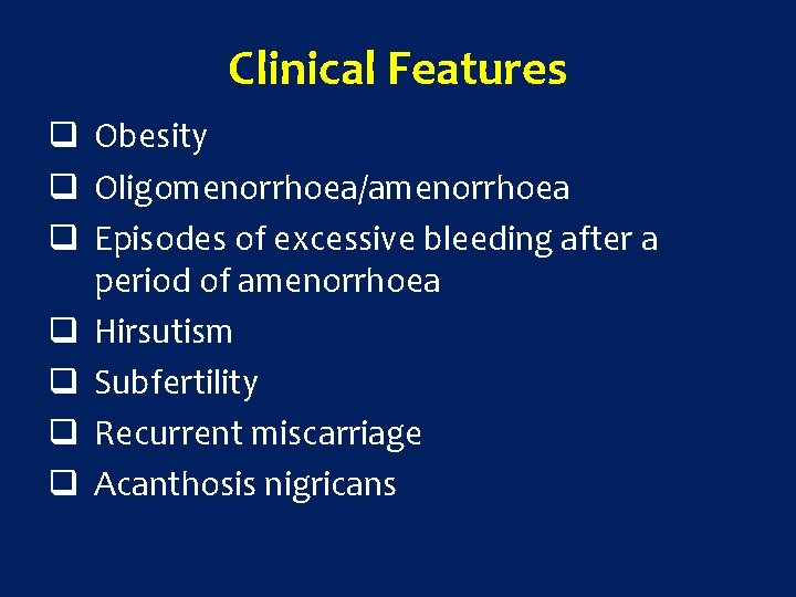 Clinical Features q Obesity q Oligomenorrhoea/amenorrhoea q Episodes of excessive bleeding after a period