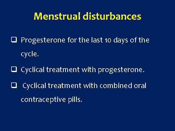 Menstrual disturbances q Progesterone for the last 10 days of the cycle. q Cyclical