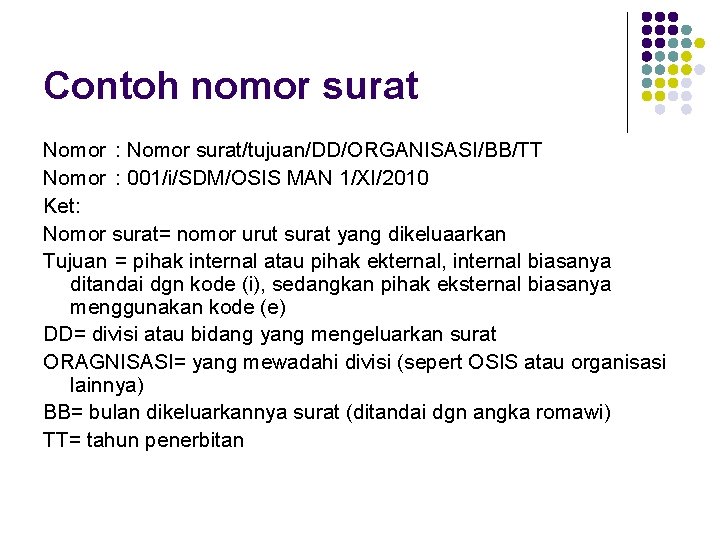 Contoh nomor surat Nomor : Nomor surat/tujuan/DD/ORGANISASI/BB/TT Nomor : 001/i/SDM/OSIS MAN 1/XI/2010 Ket: Nomor