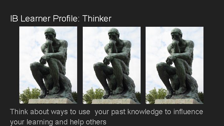 IB Learner Profile: Thinker Think about ways to use your past knowledge to influence