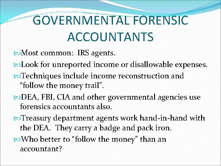 GOVERNMENTAL FORENSIC ACCOUNTANTS Most common: IRS agents. Look for unreported income or disallowable expenses.
