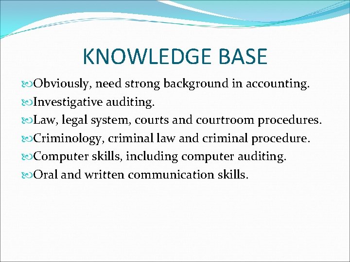 KNOWLEDGE BASE Obviously, need strong background in accounting. Investigative auditing. Law, legal system, courts