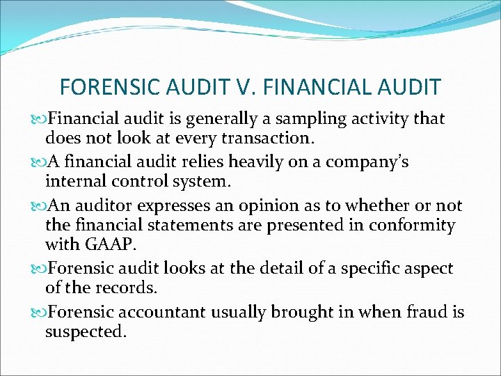 FORENSIC AUDIT V. FINANCIAL AUDIT Financial audit is generally a sampling activity that does