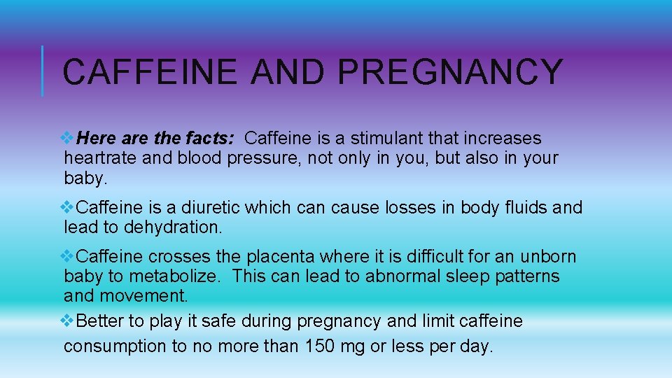 CAFFEINE AND PREGNANCY v. Here are the facts: Caffeine is a stimulant that increases