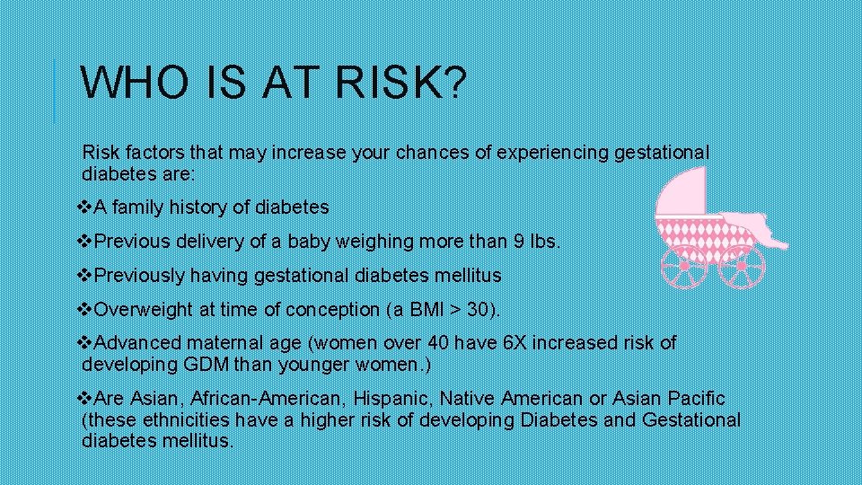 WHO IS AT RISK? Risk factors that may increase your chances of experiencing gestational
