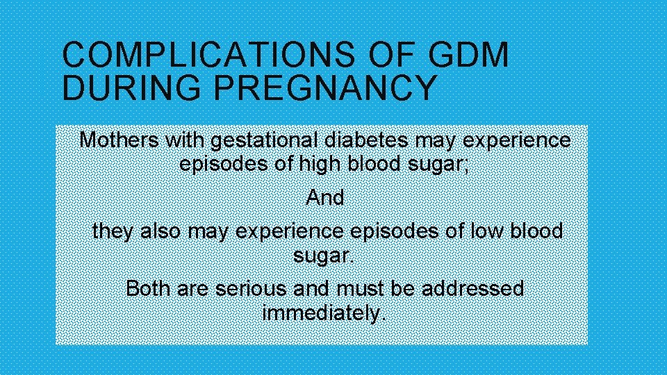 COMPLICATIONS OF GDM DURING PREGNANCY Mothers with gestational diabetes may experience episodes of high