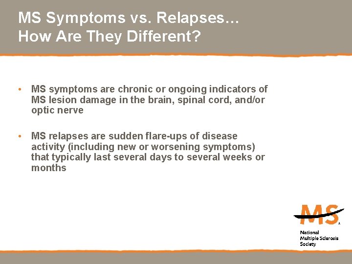 MS Symptoms vs. Relapses… How Are They Different? • MS symptoms are chronic or