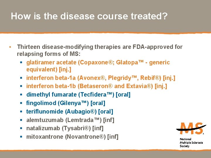How is the disease course treated? • Thirteen disease-modifying therapies are FDA-approved for relapsing
