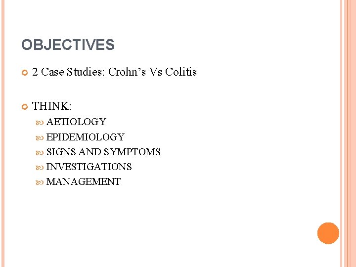 OBJECTIVES 2 Case Studies: Crohn’s Vs Colitis THINK: AETIOLOGY EPIDEMIOLOGY SIGNS AND SYMPTOMS INVESTIGATIONS