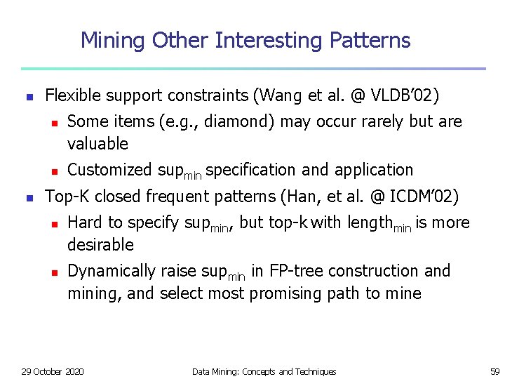 Mining Other Interesting Patterns n Flexible support constraints (Wang et al. @ VLDB’ 02)
