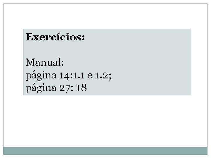 Exercícios: Manual: página 14: 1. 1 e 1. 2; página 27: 18 