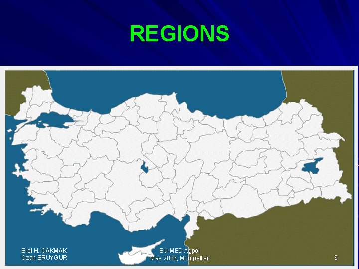 REGIONS Erol H. CAKMAK Ozan ERUYGUR EU-MED Agpol May 2006, Montpellier 6 