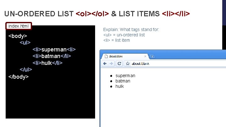 UN-ORDERED LIST <ol></ol> & LIST ITEMS <li></li> index. html <body> <ul> <li>superman<li>batman</li> <li>hulk</li> </ul>