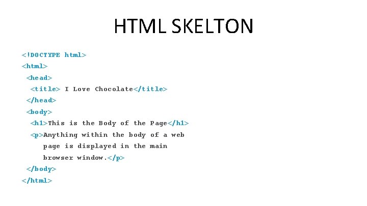 HTML SKELTON <!DOCTYPE html> <head> <title> I Love Chocolate</title> </head> <body> <h 1>This is