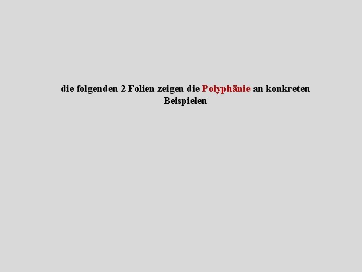 die folgenden 2 Folien zeigen die Polyphänie an konkreten Beispielen 