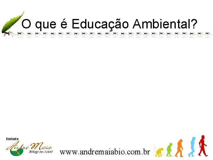 O que é Educação Ambiental? www. andremaiabio. com. br 