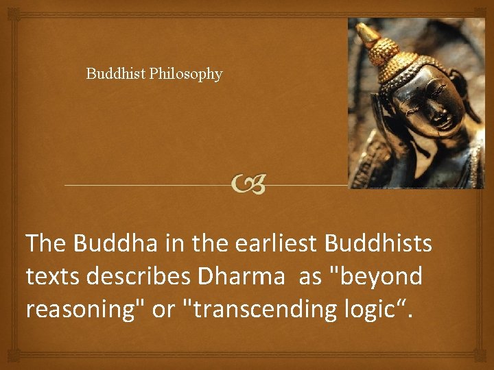 Buddhist Philosophy The Buddha in the earliest Buddhists texts describes Dharma as "beyond reasoning"