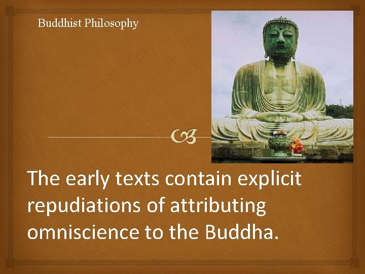 Buddhist Philosophy The early texts contain explicit repudiations of attributing omniscience to the Buddha.