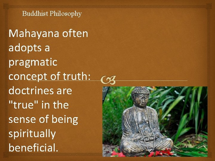 Buddhist Philosophy Mahayana often adopts a pragmatic concept of truth: doctrines are "true" in